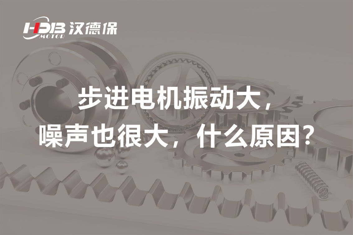 步進電機振動大，噪聲也很大，什么原因？