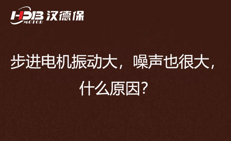 步進電機振動大，噪聲也很大，什么原因？