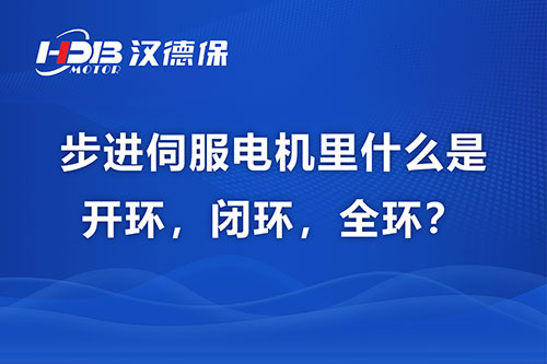 步進(jìn)伺服電機(jī)里什么是開環(huán)，閉環(huán)，全環(huán)？