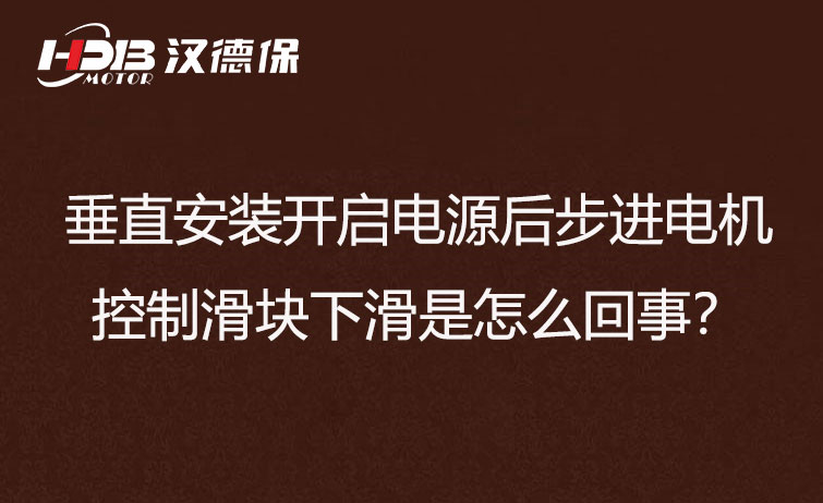 垂直安裝開啟電源后步進(jìn)電機(jī)控制滑塊下滑是怎么回事？