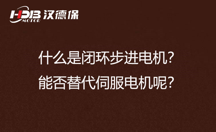 什么是閉環(huán)步進(jìn)電機(jī)？能否替代伺服電機(jī)呢？