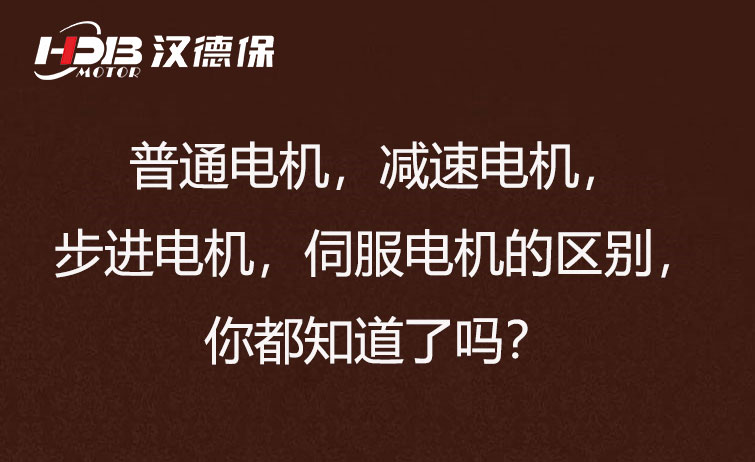 普通電機(jī)，減速電機(jī)，步進(jìn)電機(jī)，伺服電機(jī)的區(qū)別，你都知道了嗎？